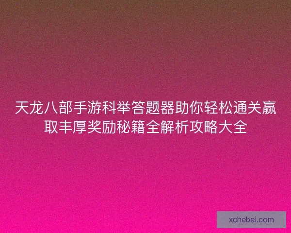 天龙八部手游科举答题器助你轻松通关赢取丰厚奖励秘籍全解析攻略大全