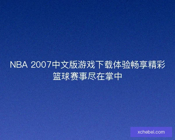 NBA 2007中文版游戏下载体验畅享精彩篮球赛事尽在掌中
